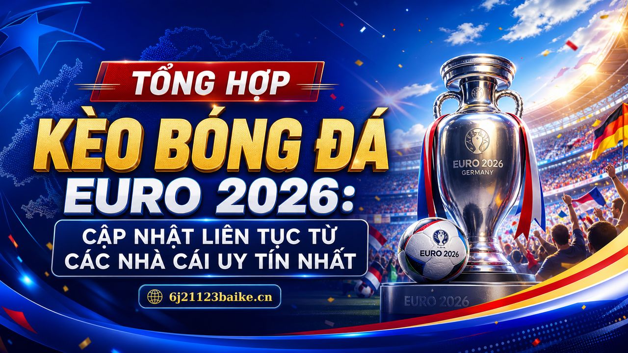 Tổng hợp kèo bóng đá Euro 2026: Cập nhật liên tục từ các nhà cái uy tín nhất