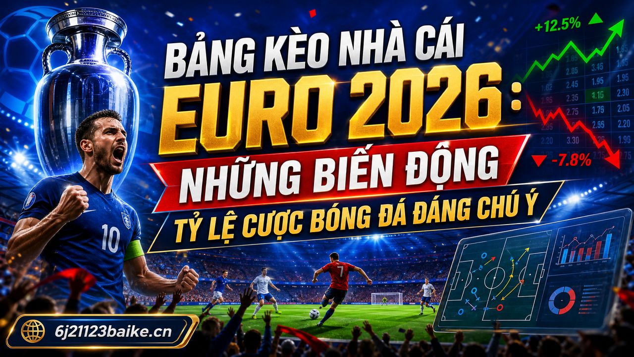 Bảng kèo nhà cái Euro 2026: Những biến động tỷ lệ cược bóng đá đáng chú ý